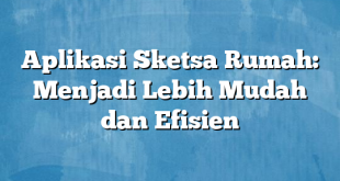 Aplikasi Sketsa Rumah: Menjadi Lebih Mudah dan Efisien