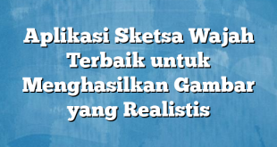 Aplikasi Sketsa Wajah Terbaik untuk Menghasilkan Gambar yang Realistis