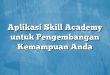 Aplikasi Skill Academy untuk Pengembangan Kemampuan Anda
