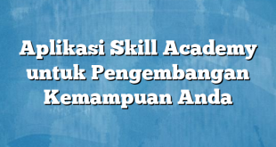 Aplikasi Skill Academy untuk Pengembangan Kemampuan Anda