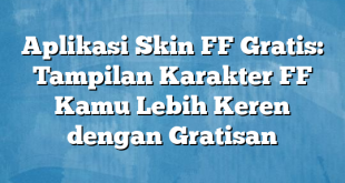 Aplikasi Skin FF Gratis: Tampilan Karakter FF Kamu Lebih Keren dengan Gratisan