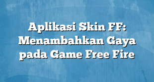 Aplikasi Skin FF: Menambahkan Gaya pada Game Free Fire