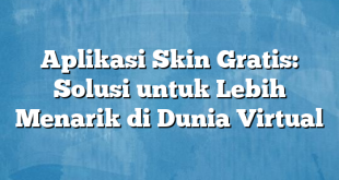 Aplikasi Skin Gratis: Solusi untuk Lebih Menarik di Dunia Virtual