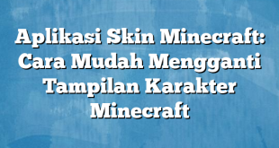 Aplikasi Skin Minecraft: Cara Mudah Mengganti Tampilan Karakter Minecraft