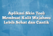 Aplikasi Skin Tool: Membuat Kulit Wajahmu Lebih Sehat dan Cantik