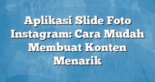 Aplikasi Slide Foto Instagram: Cara Mudah Membuat Konten Menarik