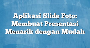 Aplikasi Slide Foto: Membuat Presentasi Menarik dengan Mudah