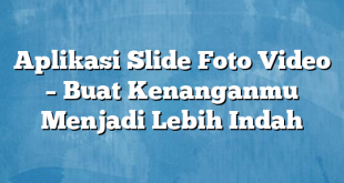 Aplikasi Slide Foto Video – Buat Kenanganmu Menjadi Lebih Indah