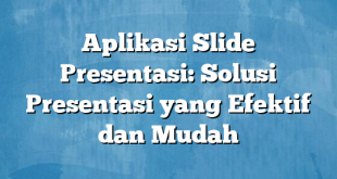 Aplikasi Slide Presentasi: Solusi Presentasi yang Efektif dan Mudah