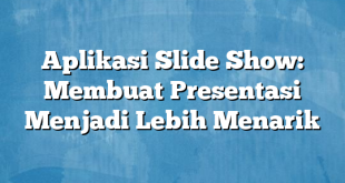 Aplikasi Slide Show: Membuat Presentasi Menjadi Lebih Menarik