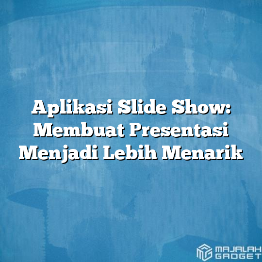 Aplikasi Slide Show: Membuat Presentasi Menjadi Lebih Menarik - Majalah ...