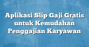 Aplikasi Slip Gaji Gratis untuk Kemudahan Penggajian Karyawan