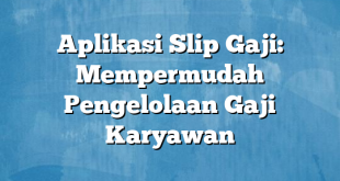 Aplikasi Slip Gaji: Mempermudah Pengelolaan Gaji Karyawan