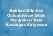 Aplikasi Slip Gaji Online: Kemudahan Mengakses Data Keuangan Karyawan
