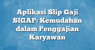 Aplikasi Slip Gaji SIGAP: Kemudahan dalam Penggajian Karyawan