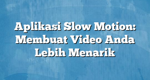 Aplikasi Slow Motion: Membuat Video Anda Lebih Menarik