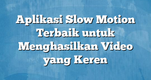 Aplikasi Slow Motion Terbaik untuk Menghasilkan Video yang Keren