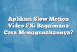 Aplikasi Slow Motion Video FX: Bagaimana Cara Menggunakannya?
