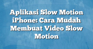 Aplikasi Slow Motion iPhone: Cara Mudah Membuat Video Slow Motion