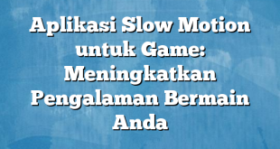 Aplikasi Slow Motion untuk Game: Meningkatkan Pengalaman Bermain Anda