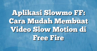 Aplikasi Slowmo FF: Cara Mudah Membuat Video Slow Motion di Free Fire