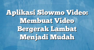 Aplikasi Slowmo Video: Membuat Video Bergerak Lambat Menjadi Mudah