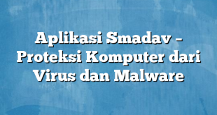 Aplikasi Smadav – Proteksi Komputer dari Virus dan Malware