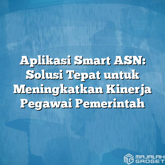 Aplikasi Smart Asn Solusi Tepat Untuk Meningkatkan Kinerja Pegawai Pemerintah Majalah Gadget 7354