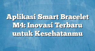 Aplikasi Smart Bracelet M4: Inovasi Terbaru untuk Kesehatanmu