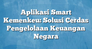 Aplikasi Smart Kemenkeu: Solusi Cerdas Pengelolaan Keuangan Negara