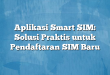 Aplikasi Smart SIM: Solusi Praktis untuk Pendaftaran SIM Baru