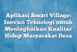 Aplikasi Smart Village: Inovasi Teknologi untuk Meningkatkan Kualitas Hidup Masyarakat Desa