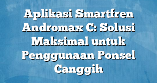 Aplikasi Smartfren Andromax C: Solusi Maksimal untuk Penggunaan Ponsel Canggih