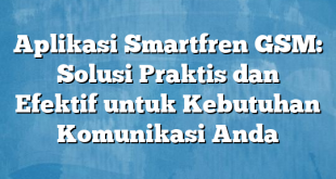 Aplikasi Smartfren GSM: Solusi Praktis dan Efektif untuk Kebutuhan Komunikasi Anda