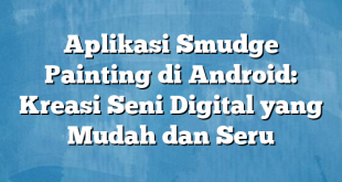 Aplikasi Smudge Painting di Android: Kreasi Seni Digital yang Mudah dan Seru