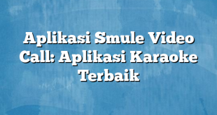 Aplikasi Smule Video Call: Aplikasi Karaoke Terbaik