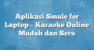 Aplikasi Smule for Laptop – Karaoke Online Mudah dan Seru