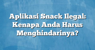 Aplikasi Snack Ilegal: Kenapa Anda Harus Menghindarinya?