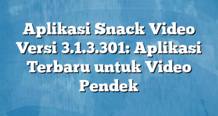 Aplikasi Snack Video Versi 3.1.3.301: Aplikasi Terbaru untuk Video Pendek