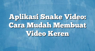 Aplikasi Snake Video: Cara Mudah Membuat Video Keren