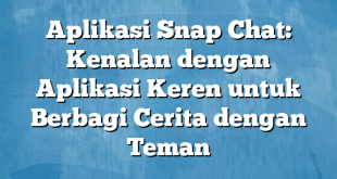 Aplikasi Snap Chat: Kenalan dengan Aplikasi Keren untuk Berbagi Cerita dengan Teman