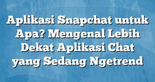 Aplikasi Snapchat untuk Apa? Mengenal Lebih Dekat Aplikasi Chat yang Sedang Ngetrend