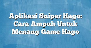 Aplikasi Sniper Hago: Cara Ampuh Untuk Menang Game Hago