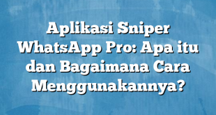 Aplikasi Sniper WhatsApp Pro: Apa itu dan Bagaimana Cara Menggunakannya?