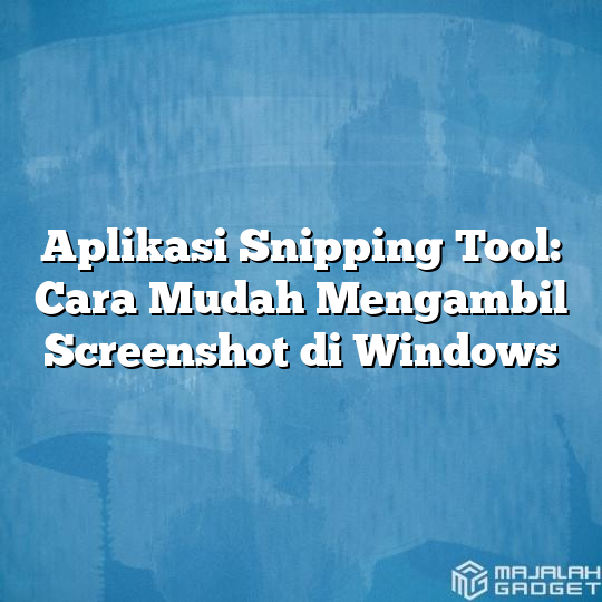 Aplikasi Snipping Tool Cara Mudah Mengambil Screenshot Di Windows