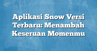 Aplikasi Snow Versi Terbaru: Menambah Keseruan Momenmu