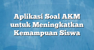 Aplikasi Soal AKM untuk Meningkatkan Kemampuan Siswa