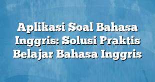 Aplikasi Soal Bahasa Inggris: Solusi Praktis Belajar Bahasa Inggris