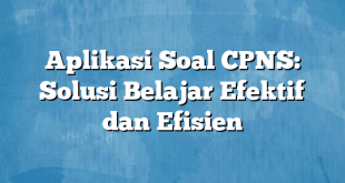 Aplikasi Soal CPNS: Solusi Belajar Efektif dan Efisien