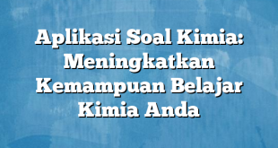 Aplikasi Soal Kimia: Meningkatkan Kemampuan Belajar Kimia Anda